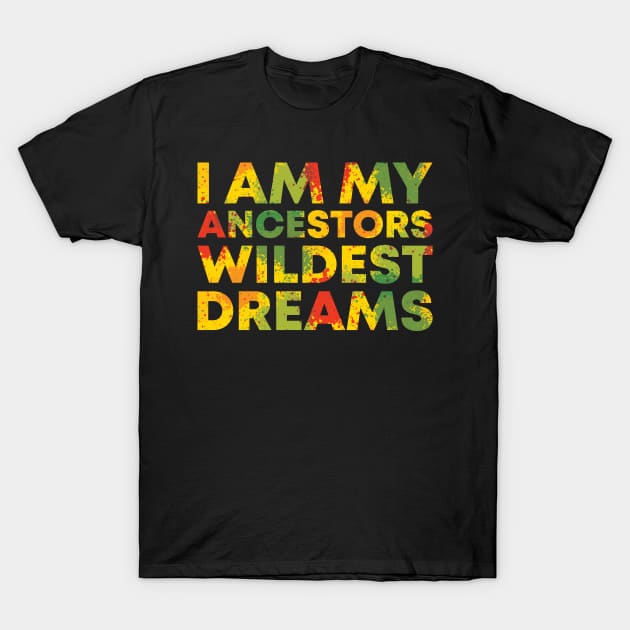 I Am My Ancestors Wildest Dreams T-Shirt by BramCrye